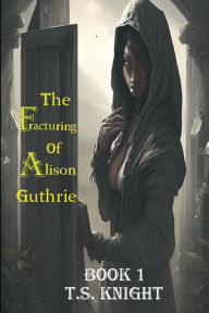 Title: The Fracturing Of Alison Guthrie, Author: T.S. Knight