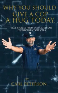 Title: Why You Should Give A Cop A Hug Today, Author: Carl Peterson