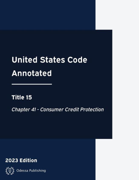 United States Code Annotated 2023 Edition Title 15 Chapter 41 - Consumer Credit Protection: USCA