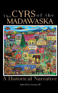 Title: The Cyrs of the Madawaska: A Historical Narrative, Author: John D'arc Lorenz III