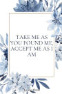 Take Me As You Found Me, Accept Me As I Am: A Novella