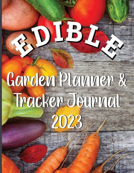 Edible Garden Planner: The ultimate guide for every aspiring gardener and food enthusiast