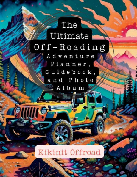 The Ultimate Off-Roading Adventure Planner, Guidebook, and Photo Album