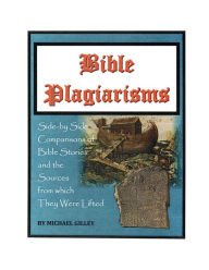 Title: BIBLE PLAGIARISMS: SIDE-BY-SIDE COMPARISONS OF BIBLE STORIES AND THE SOURCES FROM WHICH THEY WERE LIFTED, Author: MICHAEL GILLEY