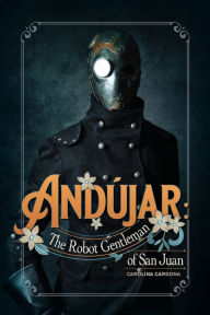 Title: Andï¿½jar: The Robot Gentleman of San Juan:, Author: Carolina Cardona