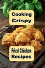 Cooking Crispy Fried Chicken Recipes: Crunchy Spicy Sweet BBQ and Many Other Fried Chicken Recipes