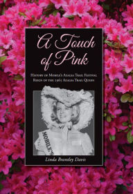 Title: A Touch of Pink: History of Mobile's Azalea Trail Festival Reign of the 1965 Azalea Trail Queen, Author: Linda Davis