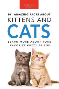 Title: 101 Amazing Facts About Kittens and Cats: Learn More About Your Favorite Fuzzy Friend, Author: Jenny Kellett
