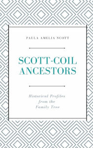 Title: Scott-Coil Ancestors: Historical Profiles from the Family Tree, Author: Paula Amelia Scott