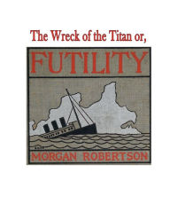 Title: The Wreck of the Titan or, Futility, Author: Morgan Robertson