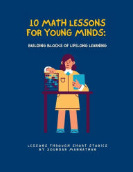 Title: 10 Math Lessons for Young Minds: Building Blocks of Lifelong Learning, Author: Soundar Mannathan