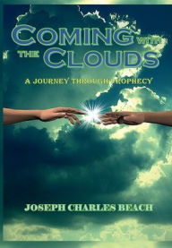 Title: COMING WITH THE CLOUDS: A Journey through Prophecy, Author: Joseph Beach