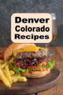 Denver Colorado Recipes: A Mile High Cookbook with Recipes for Denver Omelet, Bison, Colorado Pizza and Much More