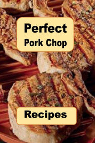 Title: Perfect Pork Chop Recipes: Stuffed, Glazed, Grilled, Southern, Fried and Many More Recipes for Pork Chops, Author: Katy Lyons