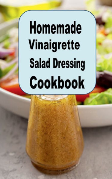 Homemade Vinaigrette Salad Dressing Cookbook