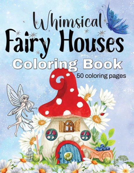 Whimsical Fairy Houses: 50 detailed fairy house designs, ready to be brought to life with color!