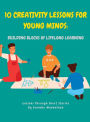 10 Creativity Lessons for Young Minds: Building Blocks of Lifelong Learning