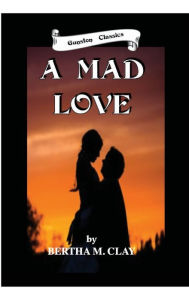 Title: A MAD LOVE, Author: BERTHA M. CLAY