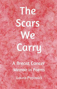 Title: The Scars We Carry: A Breast Cancer Memoir in Poems, Author: Laura Popovici