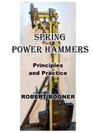 Title: SPRING POWER HAMMERS: Principles and Practice, Author: Robert Bogner