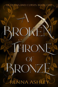 Title: A Broken Throne of Bronze, Author: Renna Ashley