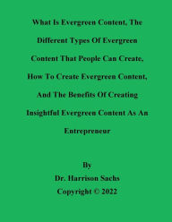 Title: What Is Evergreen Content, The Different Types Of Evergreen Content, And How To Create Evergreen Content, Author: Dr. Harrison Sachs
