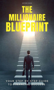 Title: The Millionaire Blueprint: Your Step-by-Step Guide to Financial Success, Author: Anthony Russo