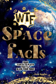 Title: WTF SPACE FACTS FROM EARTH TO PLUTO THAT'LL BLOW YOUR MIND!, Author: Kaid Keppler