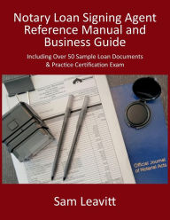 Title: Notary Loan Signing Agent Reference Manual & Business Guide: Including Over 50 Sample Loan Documents & Practice Certification Exam, Author: Sam Leavitt