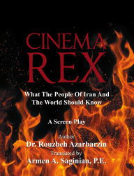 Title: Cinema Rex: What The People Of Iran And The World Should Know, Author: Dr. Rouzbeh Azarbarzin