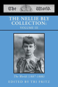 Title: The Nellie Bly Collection: VOLUME III: The World (1887-1888), Author: Tri Fritz