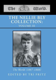 Title: THE NELLIE BLY COLLECTION: VOLUME III: The World (1887-1888), Author: Tri Fritz