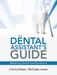 Title: The Dental Assistant's Guide: Mastering Dental Care Excellence, Author: Corina-Dean