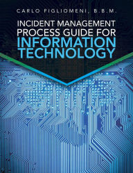 Title: Incident Management Process Guide For Information Technology, Author: Carlo Figliomeni B.B.M.