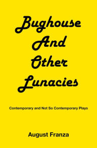 Title: BUGHOUSE and Other Lunacies: Contemporary and Not So Contemporary Plays, Author: August Franza