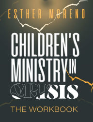 Title: Children's Ministry In Crisis The Workbook, Author: Esther Moreno