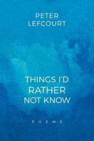 Title: Things I'd Rather Not Know: Poems, Author: Peter Lefcourt