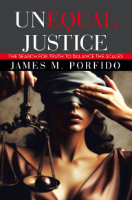 Title: UNEQUAL JUSTICE: The Search for Truth to Balance the Scales, Author: James M. Porfido
