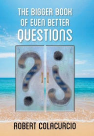 Title: The Bigger Book of Even Better Questions, Author: Robert Colacurcio