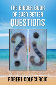 Title: The Bigger Book of Even Better Questions, Author: Robert Colacurcio