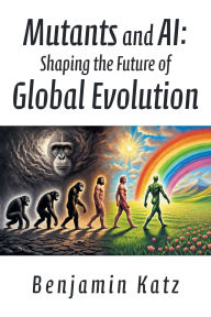 Title: Mutants and AI: Shaping the Future of Global Evolution, Author: Benjamin Katz