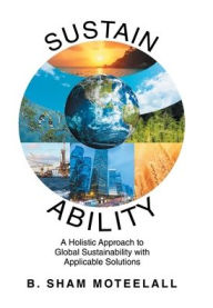 Title: Sustain Ability: A Holistic Approach to Global Sustainability with Applicable Solutions, Author: B Sham Moteelall