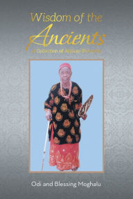 Title: Wisdom of the Ancients: A Collection of African Proverbs, Author: Odi Robert Moghalu