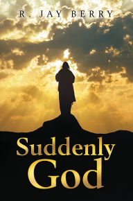 Title: Suddenly God, Author: R. Jay Berry