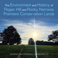 Title: The Environment and History of Pegan Hill and Rocky Narrows Premiere Conservation Lands, Author: George Saltonstall Mumford IV