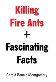 Title: Killing Fire Ants + Fascinating Facts, Author: Gerald Bennie Montgomery