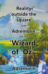 Title: Reality outside the square with 'Adremolin' the last 'Wizard' of 'Oz', Author: Adremolin