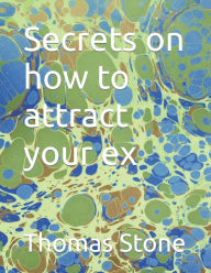 Title: Secrets on how to attract your ex, Author: Thomas Stone