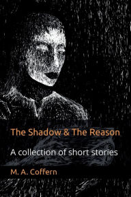 Title: The Shadow & The Reason: A collection of short stories, Author: M.A. Coffern