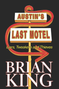 Title: Austin's Last Motel: Liars, Tweakers and Thieves, Author: Brian King